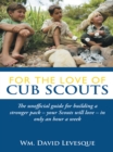Image for For the Love of Cub Scouts: The Unofficial Guide for Building a Stronger Pack-Your Scouts Will Love-In Only an Hour a Week