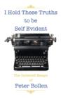 Image for I Hold These Truths to be Self Evident : The Collected Essay&#39;s of Peter Bollen