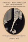 Image for America&#39;s choral ambassador: John Finlay Williamson, founder of the Westminster Choir featuring newly discovered historical photos and articles from the Westminster Choir College Archives