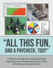 Image for &quot;All This Fun, and a Paycheck, too?&quot; : A collection of stories from a long and satisfying engineering career; showing how much fun, worthy, and enriching a technical life can be.
