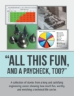 Image for &amp;quot;All This Fun, and a Paycheck, Too?&amp;quote: A Collection of Stories from a Long and Satisfying Engineering Career; Showing How Much Fun, Worthy, and Enriching  a Technical Life Can Be.
