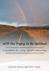 Image for WTF I&#39;m Trying to Be Spiritual : A Guidebook for Loving Yourself without Fear