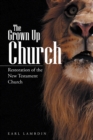 Image for The grown up church: restoration of the New Testament Church