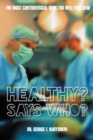 Image for Healthy? Says Who?: The Most Controversial Book You Will Ever Read