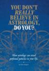 Image for You Don&#39;t Really Believe in Astrology, Do You? : How astrology reveals profound patterns in your life
