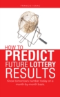 Image for How to Predict Future Lottery Results: Know Tomorrow&#39;S Number Today on a Month-By-Month Basis.