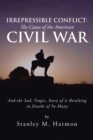 Image for Irrepressible Conflict: the Cause of the American Civil War: And the Sad, Tragic, Story of It Resulting in Deaths of so Many