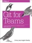 Image for Git for teams  : a user-centered approach to creating efficient workflows in Git