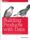 Image for Building Products with Data : Using Machine Learning to Build Applications