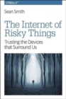 Image for The internet of risky things  : trusting the devices that surround us
