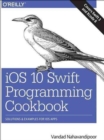 Image for iOS 10 Swift programming cookbook  : solutions and examples for iOS apps