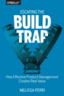 Image for Escaping the build trap  : how effective product management creates real value