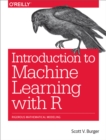 Image for Introduction to machine learning with R: rigorous mathematical analysis