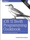 Image for iOS 11 Swift programming cookbook  : solutions and examples for iOS apps