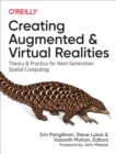 Image for Creating Augmented and Virtual Realities: Theory and Practice for Next-Generation Spatial Computing
