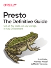Image for Presto: The Definitive Guide : SQL at Any Scale, On Any Storage, In Any Environment