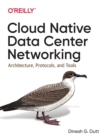 Image for Cloud Native Data-Center Networking : Architecture, Protocols, and Tools