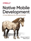 Image for Native Mobile Development : A Cross-Reference for iOS and Android Native Programming