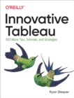 Image for Innovative Tableau: 100 More Tips, Tutorials, and Strategies