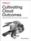 Image for Cultivating Cloud Outcomes : Maximize ROI and Security in Cloud Transitions