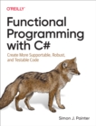 Image for Functional Programming With C#: Create More Supportable, Robust, and Testable Code
