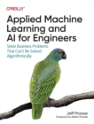 Image for Applied machine learning and AI for engineers  : solve business problems that can&#39;t be solved algorithmically