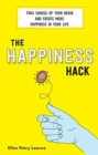 Image for The happiness hack  : take charge of your brain and create more happiness in your life