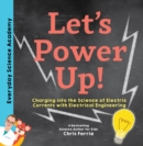 Image for Let&#39;s power up!  : charging into the science of electric currents with electrical engineering