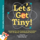 Image for Let&#39;s Get Tiny! : Jumping into the Science of the Smallest Part of Matter with Quantum Physics