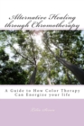 Image for Alternative Healing through Chromotherapy : A Guide to How Color Therapy Can Energize your life