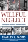 Image for Willful neglect: the dangerous illusion of homeland security
