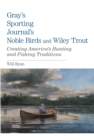 Image for Gray&#39;s sporting journal&#39;s noble birds and wily trout: creating America&#39;s hunting and fishing traditions