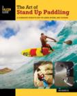Image for The art of stand up paddling  : a complete guide to SUP on lakes, rivers, and oceans