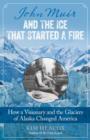 Image for John Muir and the ice that started a fire  : how a visionary and the glaciers of Alaska changed America