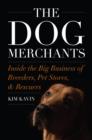 Image for The Dog Merchants : Inside the Big Business of Breeders, Pet Stores, and Rescuers