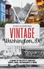 Image for Discovering vintage Washington, DC: a guide to the city&#39;s timeless shops, bars, restaurants &amp; more