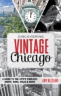 Image for Discovering vintage Chicago: a guide to the city&#39;s timeless shops, bars, delis &amp; more