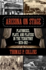 Image for Arizona on stage  : playhouses, plays, and players in the territory, 1879-1912