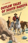 Image for Outlaw Tales of South Dakota: True Stories of the Mount Rushmore State&#39;s Most Infamous Crooks, Culprits, and Cutthroats