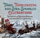 Image for Tinsel, tumbleweeds, and star-spangled celebrations: holidays on the Western frontier from New Year&#39;s to Christmas