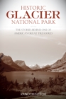 Image for Historic Glacier National Park  : the stories behind one of America&#39;s great treasures