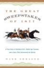 Image for The great sweepstakes of 1877: a true story of Southern grit, gilded age tycoons, and a race that galvanized the nation