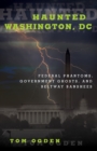 Image for Haunted Washington, DC: federal phantoms, government ghosts, and beltway banshees