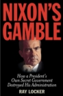 Image for Nixon&#39;s gamble: how a president&#39;s own secret government destroyed his administration