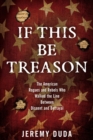 Image for If This Be Treason : The American Rogues and Rebels Who Walked the Line Between Dissent and Betrayal