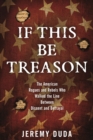 Image for If this be treason: the American rogues and rebels who walked the line between dissent and betrayal