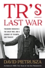 Image for TR&#39;s last war: Theodore Roosevelt, the Great War, and a journey of triumph and tragedy