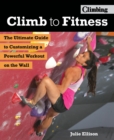 Image for Climb to fitness: the ultimate guide to customizing a powerful workout on the wall