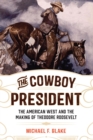 Image for The cowboy president: the American West and the making of Theodore Roosevelt