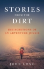 Image for Stories from the dirt  : indiscretions of an adventure junkie